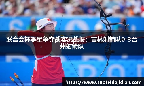联合会杯季军争夺战实况战报：吉林射箭队0-3台州射箭队
