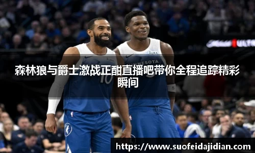 森林狼与爵士激战正酣直播吧带你全程追踪精彩瞬间