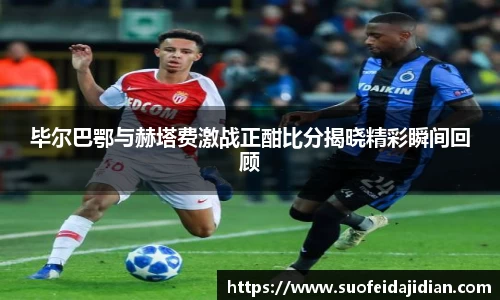 毕尔巴鄂与赫塔费激战正酣比分揭晓精彩瞬间回顾
