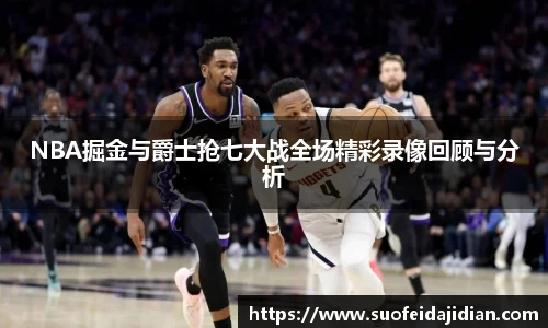 NBA掘金与爵士抢七大战全场精彩录像回顾与分析