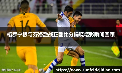 格罗宁根与芬洛激战正酣比分揭晓精彩瞬间回顾